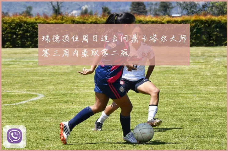 瑞德顶住周日追击问鼎卡塔尔大师赛三周内豪取第二冠