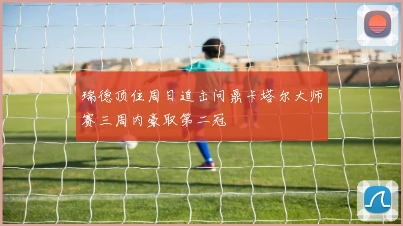 瑞德顶住周日追击问鼎卡塔尔大师赛三周内豪取第二冠