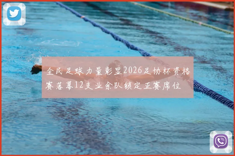 全民足球力量彰显2026足协杯资格赛落幕12支业余队锁定正赛席位